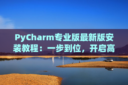 PyCharm专业版最新版安装教程：一步到位，开启高效Python开发之旅